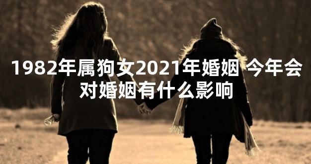 1982年属狗女2021年婚姻 今年会对婚姻有什么影响